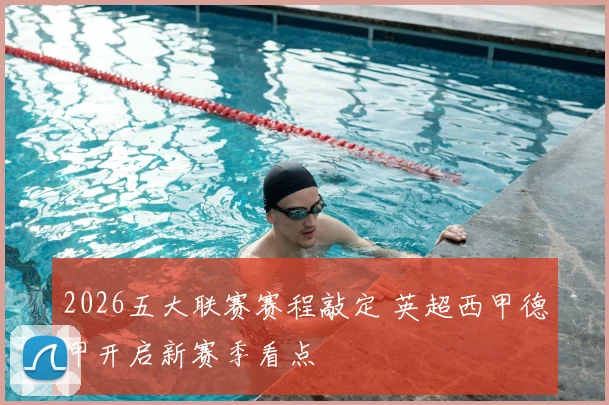 2026五大联赛赛程敲定 英超西甲德甲开启新赛季看点