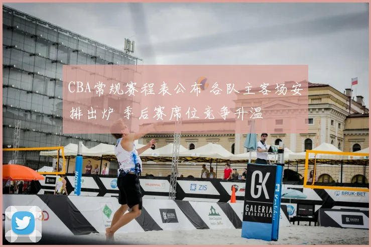 CBA常规赛程表公布 各队主客场安排出炉 季后赛席位竞争升温
