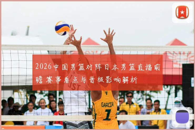 2026中国男篮对阵日本男篮直播前瞻 赛事看点与晋级影响解析