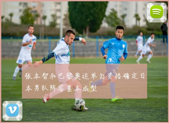 张本智和巴黎奥运单打资格确定日本男队阵容基本成型