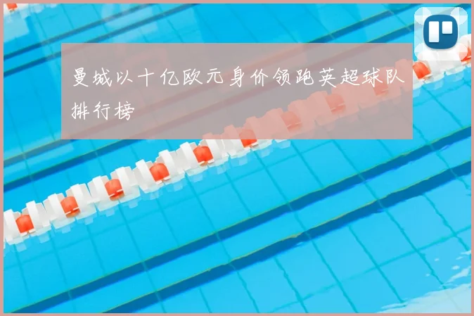 曼城以十亿欧元身价领跑英超球队排行榜