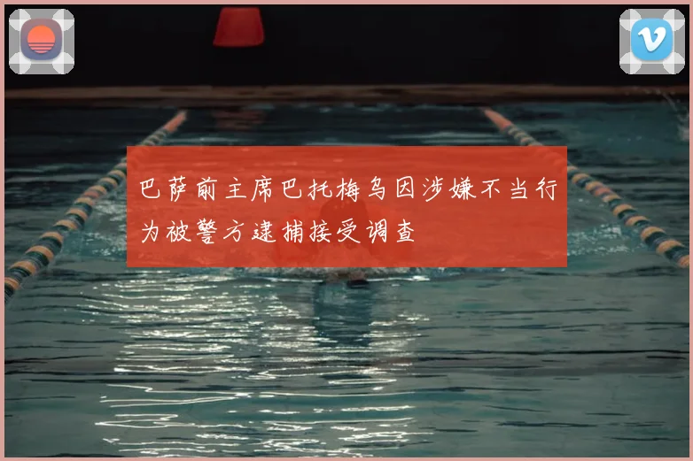 巴萨前主席巴托梅乌因涉嫌不当行为被警方逮捕接受调查