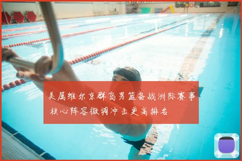 美属维尔京群岛男篮备战洲际赛事 核心阵容微调冲击更高排名