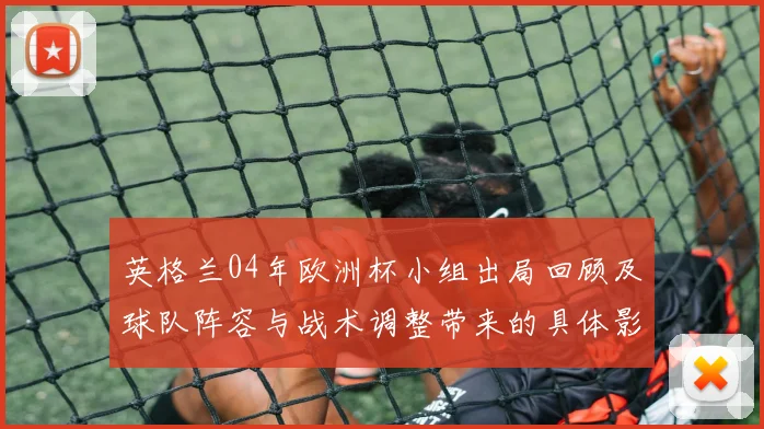英格兰04年欧洲杯小组出局回顾及球队阵容与战术调整带来的具体影响