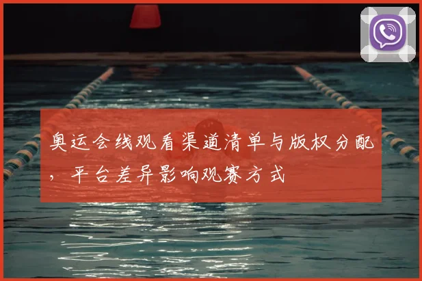 奥运会线观看渠道清单与版权分配，平台差异影响观赛方式