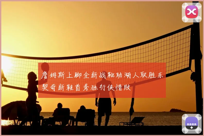 詹姆斯上脚全新战靴助湖人取胜东契奇新鞋首秀独行侠惜败