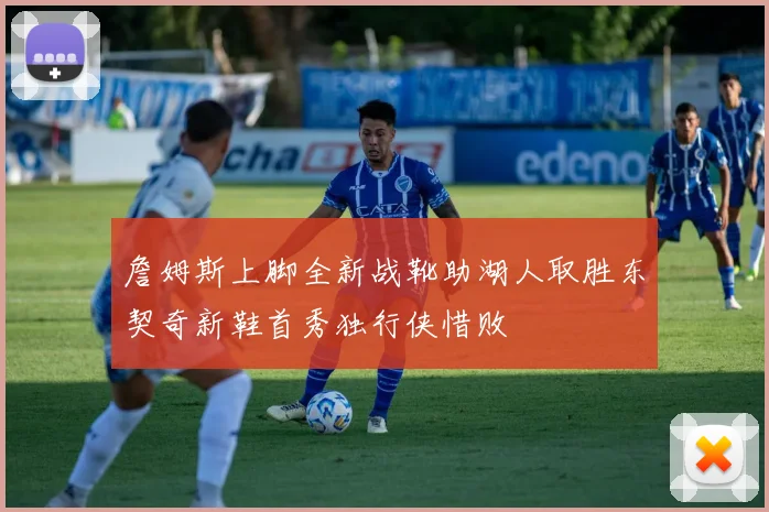 詹姆斯上脚全新战靴助湖人取胜东契奇新鞋首秀独行侠惜败