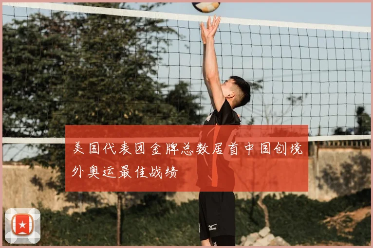 美国代表团金牌总数居首中国创境外奥运最佳战绩