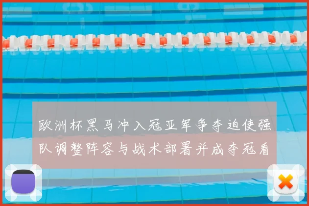 欧洲杯黑马冲入冠亚军争夺迫使强队调整阵容与战术部署并成夺冠看点