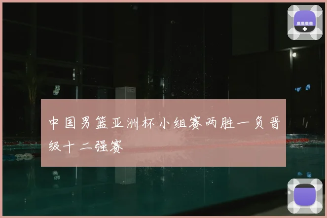 中国男篮亚洲杯小组赛两胜一负晋级十二强赛