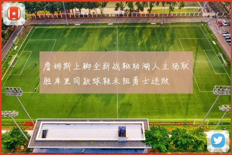 詹姆斯上脚全新战靴助湖人主场取胜库里同款球鞋未阻勇士连败