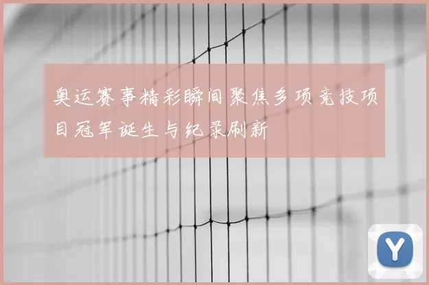 奥运赛事精彩瞬间聚焦多项竞技项目冠军诞生与纪录刷新