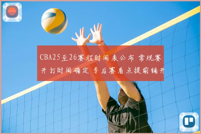 CBA25至26赛程时间表公布 常规赛开打时间确定 季后赛看点提前铺开