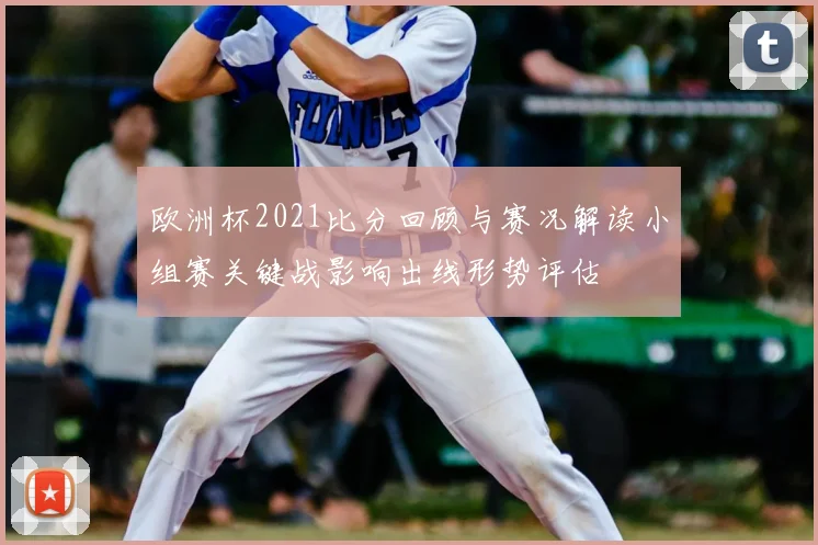 欧洲杯2021比分回顾与赛况解读小组赛关键战影响出线形势评估