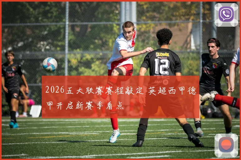 2026五大联赛赛程敲定 英超西甲德甲开启新赛季看点