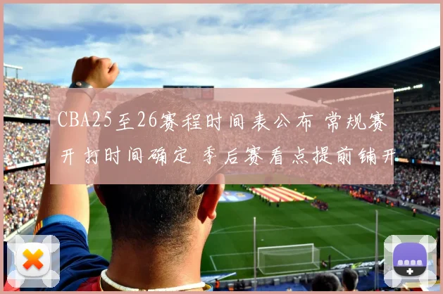 CBA25至26赛程时间表公布 常规赛开打时间确定 季后赛看点提前铺开