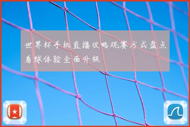 世界杯手机直播攻略观赛方式盘点看球体验全面升级