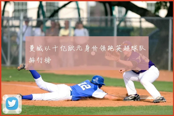 曼城以十亿欧元身价领跑英超球队排行榜