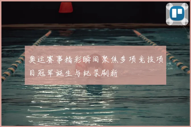 奥运赛事精彩瞬间聚焦多项竞技项目冠军诞生与纪录刷新