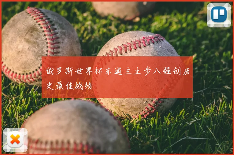 俄罗斯世界杯东道主止步八强创历史最佳战绩