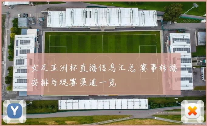 女足亚洲杯直播信息汇总 赛事转播安排与观赛渠道一览