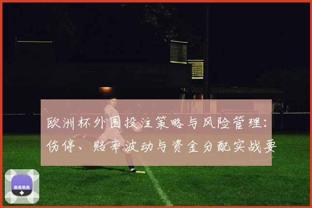 欧洲杯外围投注策略与风险管理：伤停、赔率波动与资金分配实战要点