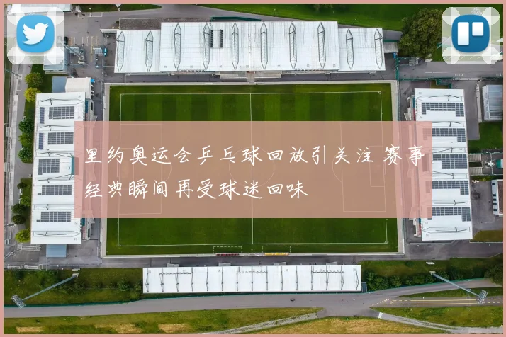 里约奥运会乒乓球回放引关注 赛事经典瞬间再受球迷回味
