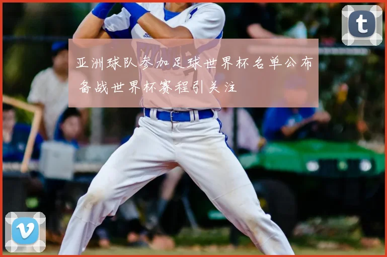 亚洲球队参加足球世界杯名单公布 备战世界杯赛程引关注