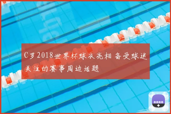 C罗2018世界杯球衣亮相 备受球迷关注的赛事周边话题