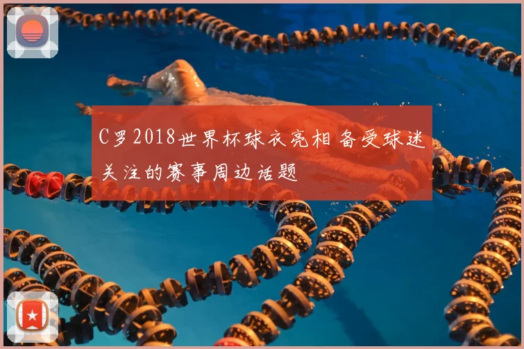 C罗2018世界杯球衣亮相 备受球迷关注的赛事周边话题