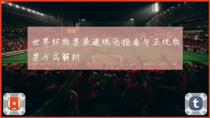 世界杯购票渠道规范指南与正规购票方式解析
